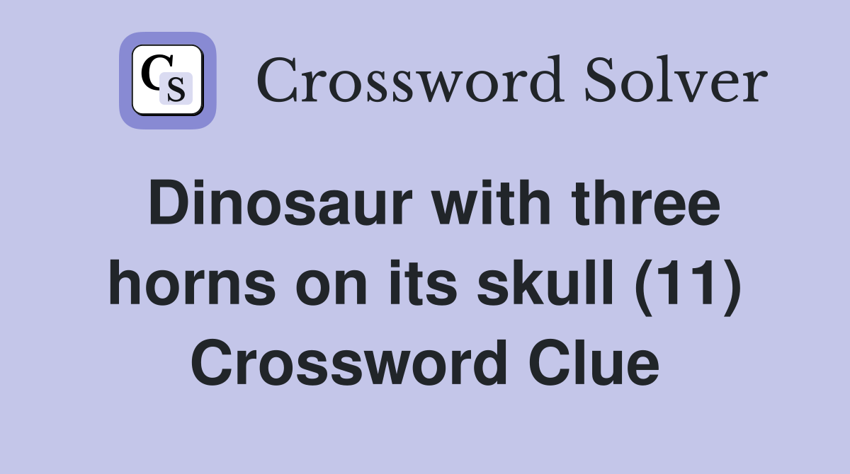 Dinosaur with three horns on its skull (11) Crossword Clue Answers